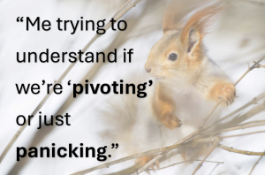 “Me trying to understand if we’re ‘pivoting’ or just panicking.”